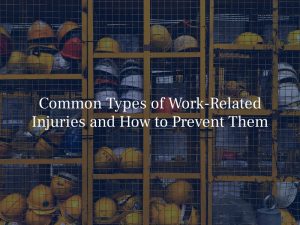 Common Types Of Work-Related Injuries And How To Prevent Them