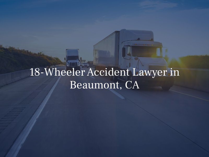 18-Wheeler Accident Lawyer in Beaumont, CA